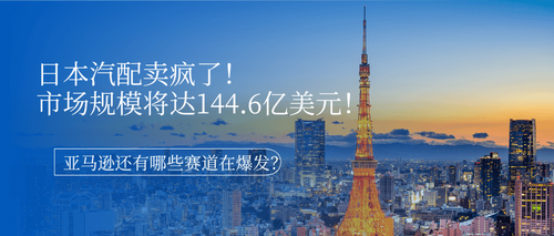 日本汽配卖疯了！市场规模将达144.6亿美元！亚马逊还有哪些赛道在爆发？